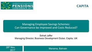 28th Nov,
2017
Manama, Bahrain
Managing Employee Savings Schemes:
Can Governance be Improved and Costs Reduced?
Sohail Jaffer
Managing Director, Business Development Dubai, Capita, UK
 