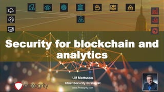1
Security for blockchain and
analytics
Ulf Mattsson
Chief Security Strategist
www.Protegrity.com
 
