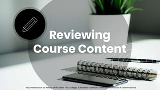 Reviewing
Course Content
This presentation by Kelsey Smith, West Hills College, is licensed Creative Commons Attribution 4.0 International
 
