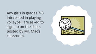 Any girls in grades 7-8
interested in playing
volleyball are asked to
sign up on the sheet
posted by Mr. Mac’s
classroom.
 