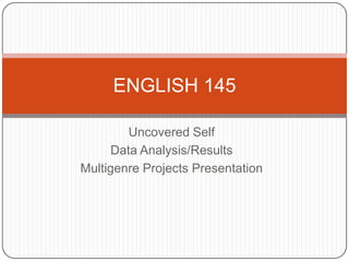 Uncovered Self <br />Data Analysis/Results<br />Multigenre Projects Presentation<br />ENGLISH 145<br />