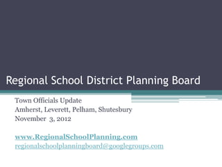 Regional School District Planning Board
 Town Officials Update
 Amherst, Leverett, Pelham, Shutesbury
 November 3, 2012

 www.RegionalSchoolPlanning.com
 regionalschoolplanningboard@googlegroups.com
 