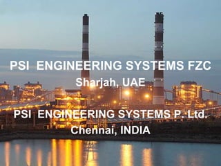 PSI ENGINEERING SYSTEMS FZC
Sharjah, UAE
PSI ENGINEERING SYSTEMS P. Ltd.
Chennai, INDIA
 