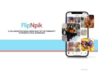 A COLLABORATIVE SOCIAL MEDIA BUILT BY THE COMMUNITY
TO PROMOTE LOCAL BUSINESSES
FlipNpik
V3-FALL-2020
 