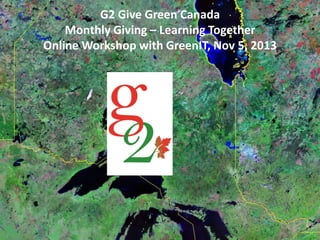 G2 Give Green Canada
Monthly Giving – Learning Together
Online Workshop with GreenIT, Nov 5, 2013

 