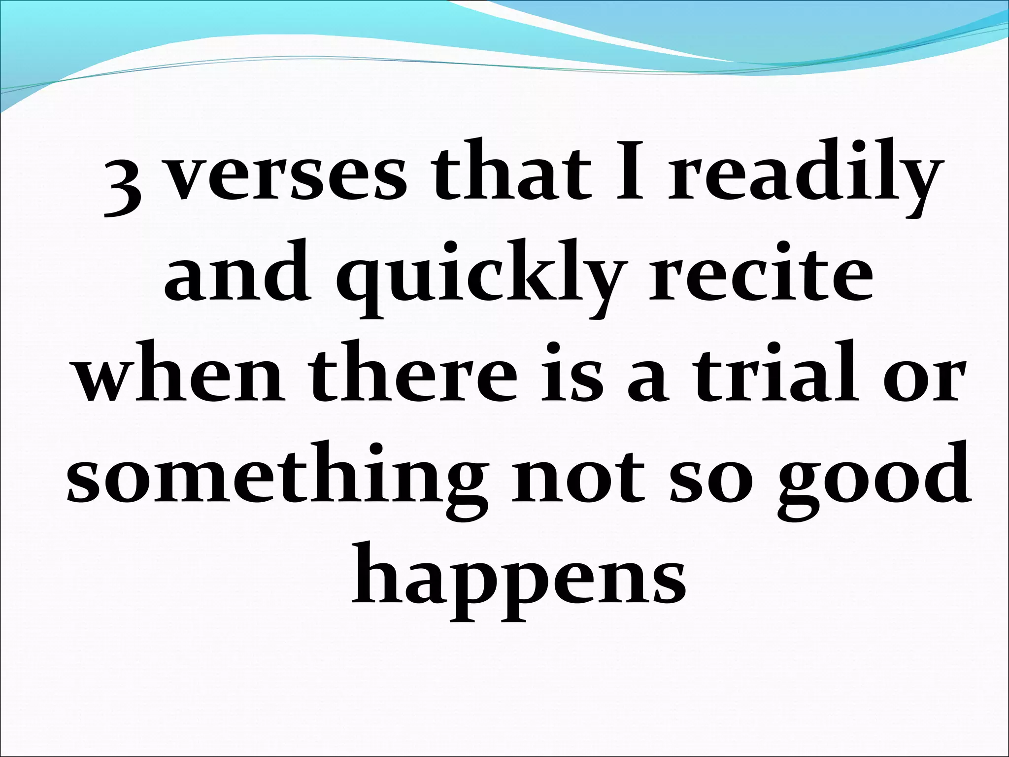 3 verses that I readily
and quickly recite
when there is a trial or
something not so good
happens
 