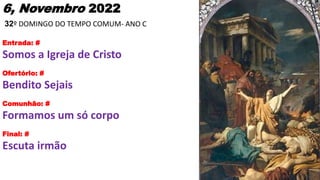 6, Novembro 2022
32º DOMINGO DO TEMPO COMUM- ANO C
Entrada: #
Somos a Igreja de Cristo
Ofertório: #
Bendito Sejais
Comunhã...