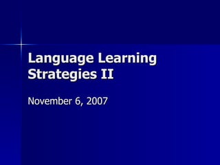 Language Learning Strategies II November 6, 2007 