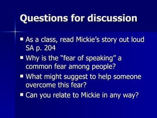 Questions for discussion As a class, read Mickie’s story out loud SA p. 204 Why is the “fear of speaking” a common fear among people? What might suggest to help someone overcome this fear? Can you relate to Mickie in any way? 
