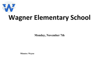 Wagner Elementary School Monday, November 7th Minutes: Wayne 