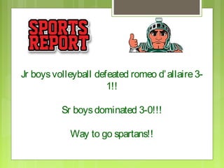 Jr boys volleyball defeated romeo d’ allaire 3-
                      1!!

          Sr boys dominated 3-0!!!

            Way to go spartans!!
 