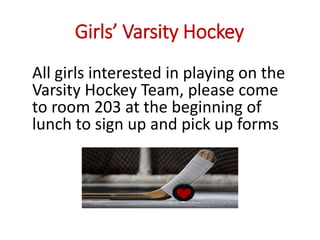 Girls’ Varsity Hockey
All girls interested in playing on the
Varsity Hockey Team, please come
to room 203 at the beginning of
lunch to sign up and pick up forms
 