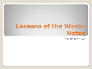 Lessons of the Week-
               Notes
              November 7-19
 