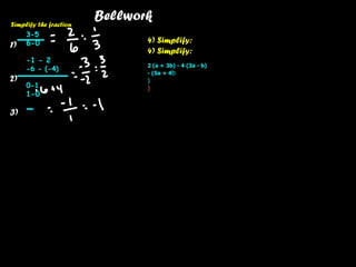 Bellwork 1) 2) 3) Simplify the fraction 4) Simplify: 4) Simplify: 2 (a + 3b) - 4 (3a - b) - (5a + 4 b ) ) 3-5 6-0 -1 - 2 -6 - (-4) 0-1 1-0