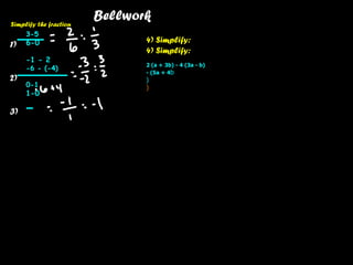 Bellwork  1)  2)  3)  Simplify the fraction   4) Simplify:  4) Simplify:  2 (a + 3b) - 4 (3a - b)  - (5a + 4 b )  )  3-5  6-0  -1 - 2  -6 - (-4)  0-1  1-0  