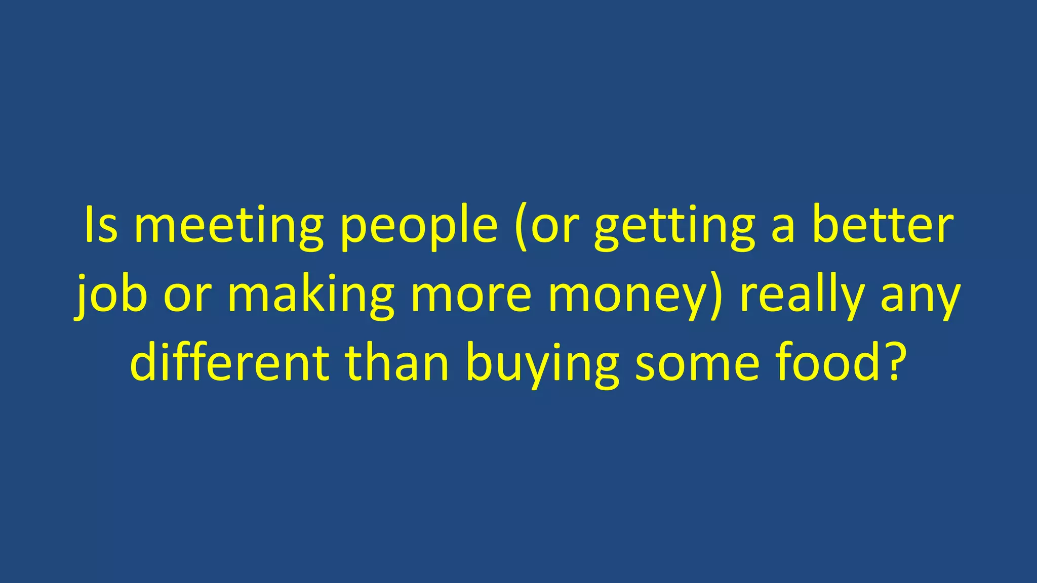 Is meeting people (or getting a better
job or making more money) really any
different than buying some food?
 