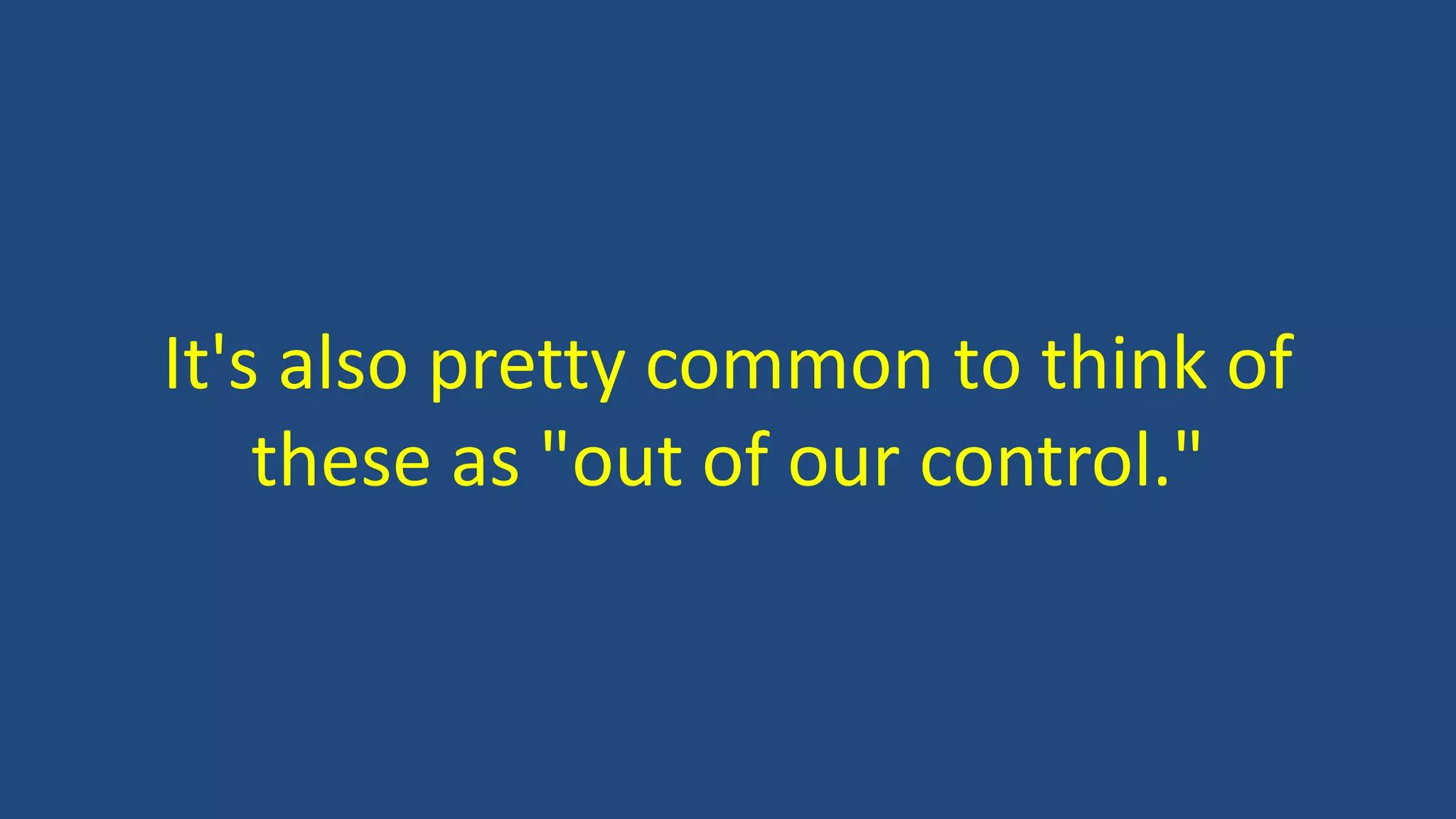 It's also pretty common to think of
these as "out of our control."
 