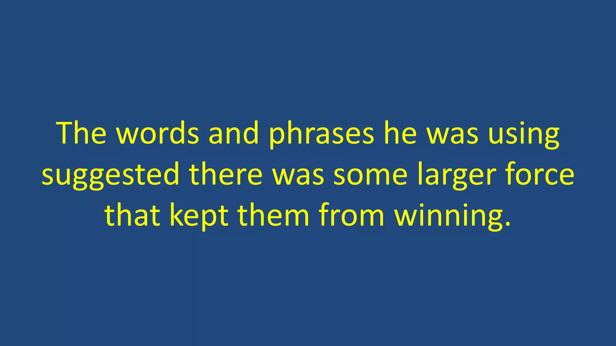 The words and phrases he was using
suggested there was some larger force
that kept them from winning.
 