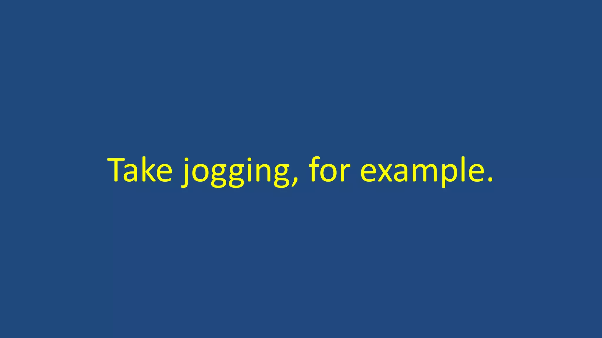 Take jogging, for example.
 