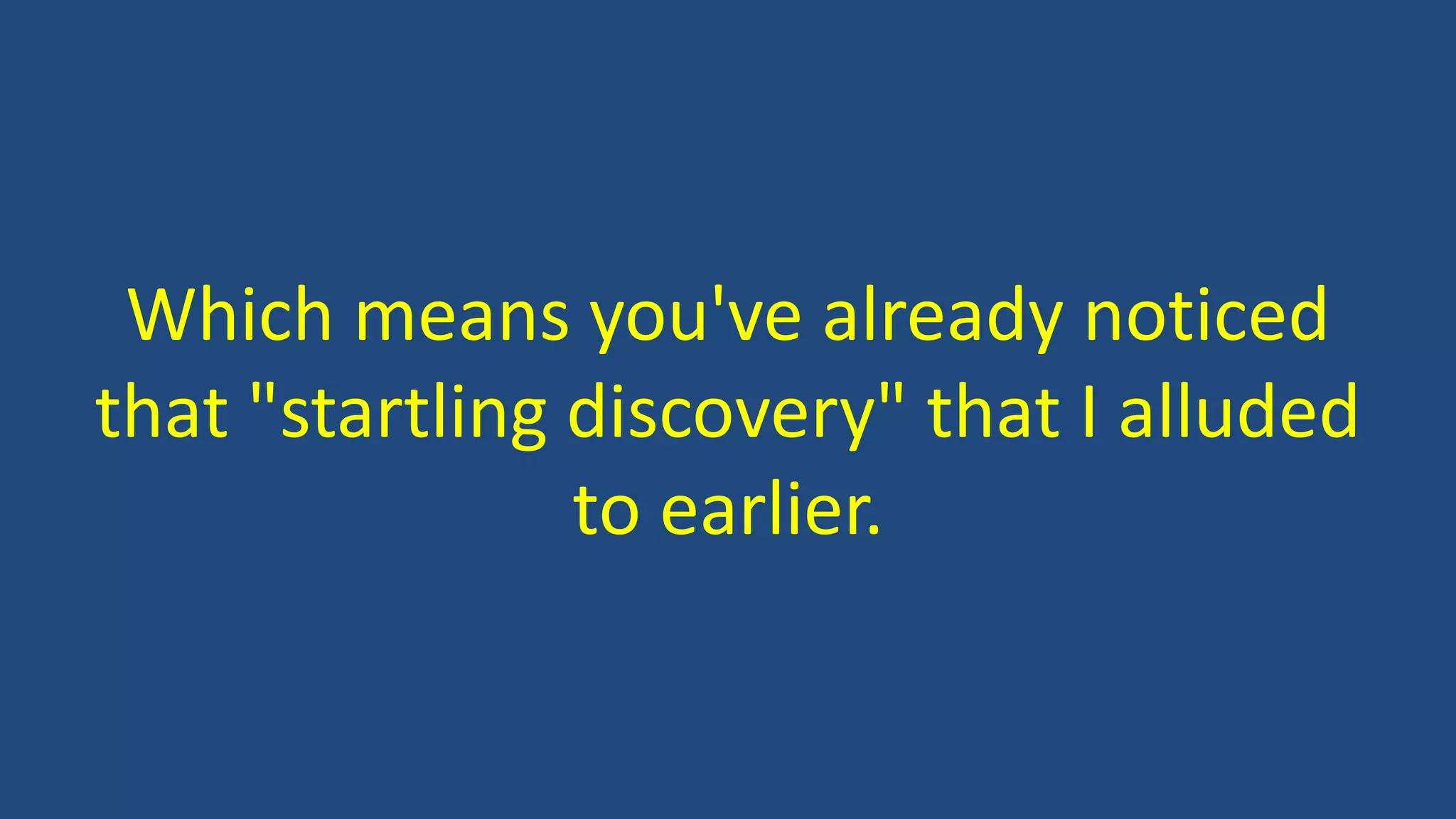 Which means you've already noticed
that "startling discovery" that I alluded
to earlier.
 