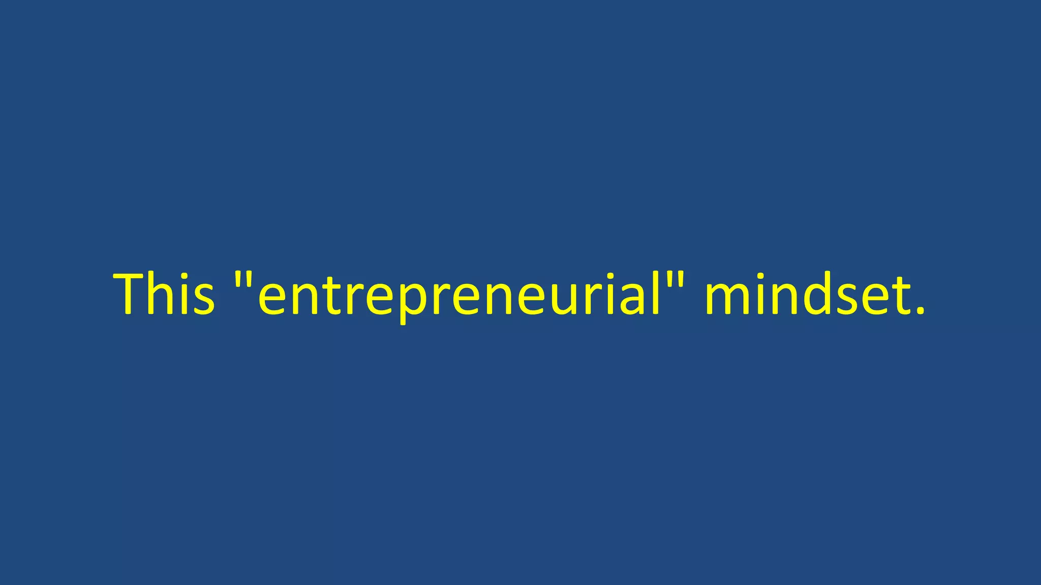 This "entrepreneurial" mindset.
 