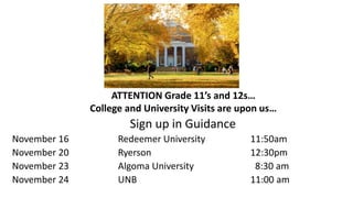 ATTENTION Grade 11’s and 12s…
College and University Visits are upon us…
Sign up in Guidance
November 16 Redeemer University 11:50am
November 20 Ryerson 12:30pm
November 23 Algoma University 8:30 am
November 24 UNB 11:00 am
 