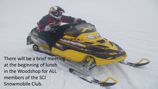 There will be a brief meeting
at the beginning of lunch
in the Woodshop for ALL
members of the SCI
Snowmobile Club.
 