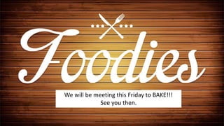 We will be meeting this Friday to BAKE!!!
See you then.
 