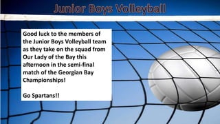 Good luck to the members of
the Junior Boys Volleyball team
as they take on the squad from
Our Lady of the Bay this
afternoon in the semi-final
match of the Georgian Bay
Championships!
Go Spartans!!
 