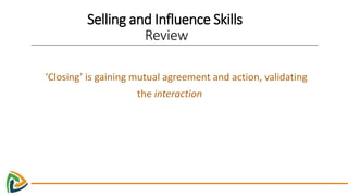 Selling and Influence Skills
Review
‘Emulating the Customer’ – Allows the team to stay focused and
displaces personal moti...