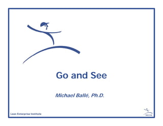 Go and See
Michael Ballé, Ph.D.
 