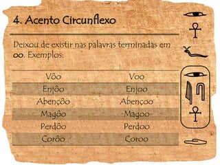 4. Acento CircunflexoDeixou de existir nas palavras terminadas em oo. Exemplos:
