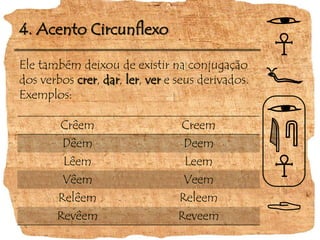 4. Acento CircunflexoEle também deixou de existir na conjugação dos verbos crer, dar, ler, vere seus derivados. Exemplos: