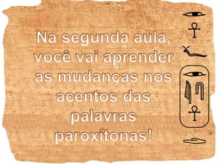 Na segunda aula, você vai aprender as mudanças nos acentos das palavras paroxítonas!