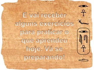 E vai receber alguns exercícios para praticar o que aprendeu hoje. Vá se preparando!