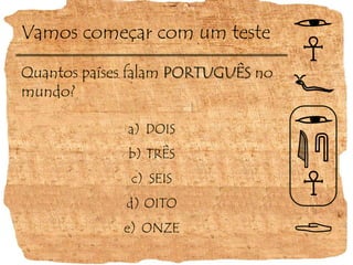 Vamos começar com um testeQuantos países falam PORTUGUÊS no mundo?DOISTRÊSSEISOITOONZE