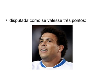• disputada como se valesse três pontos:
 