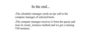 In the end...
●The scheduler manager sends an rpc call to the
compute manager of selected hosts.
●The compute manager rece...