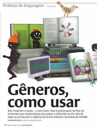 Práticasde linguagem 10,50am '
Gêneros,
como usarEles invadiram a escola - e isso é bom. Mas é preciso parar de ficar só
ensinando suas características para passar a utilizá-los no dia a dia de
todas as turmas com o objetivo de formar leitores e escritores de verdade
ANDERSON MOÇO anderson.moco@abril.com.br
18 Especial Produgão de Texto www.ne.org.br
 