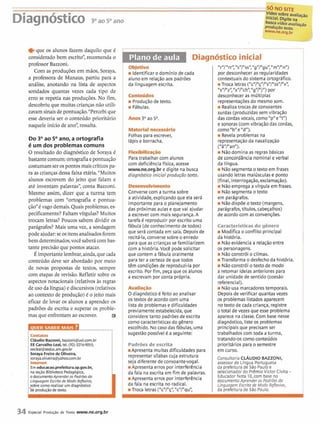 .........................,.........................................................................................................................
Diagnóstico 3 0 w ~ a n o Vida-3 -I
d ~ b ottn,
*que os alunos fazem daquilo que é
considerado bem escrito", recomenda o
professor Bazzoni.
Com as produções em mãos, Soraya,
a professora de Manaus, partiu para a
análise, anotando na lista de aspectos
sondados quantas vezes cada tipo de
erro se repetia nas produções. N o fim,
descobriu que muitas crianças não utili-
zavam sinais de pontuação."Percebi que
esse deveria ser o conteúdo prioritário
naquele início de ano", ressalta.
Do3 O ao 5 O ano, a ortografia
é um dos problemascomuns
O resultado do diagnóstico de Soraya é
bastantecomum: ortografia epontuação
costumam ser os pontos maiscriticos pa-
ra as crianças dessa faixa etária. "Muitos
alunos escrevem do jeito que falam e
ate inventam palavras", conta Bazzoni.
Mesmo assim, dizer que a turma tem
problemas com "ortografia e pontua-
ção" é vago demais.Quais problemas, es-
pecificamente? Faltamvírgulas? Muitos
trocam letras? Poucos sabem dividir os
parágrafos? Mais uma vez, a sondagem
podeajudar: seositens analisadosforem
bemdeterminados, você saberácombas-
tante precisão que pontos atacar.
Éimportantelembrar, ainda, que cada
conteúdo deve ser abordado por meio
de novas propostas de textos, sempre
com etapas de revisão. Refletir sobre os
aspectos notacionais (relativos As regras
de uso da língua) e discursivos (relativos
ao contexto de produção) 6 o jeito mais
eficaz de levar os alunos a aprender os
padrões de escrita e superar os proble-
mas que enfrentam ao escrever. [3
I....................
-:~1áud10Bazzoni, bazzoni@uol.com.br
i EECarvalhoLeal, tel. (92) 32169053,
:eecleal@seduc.am.gov.br
i Soraya FreiredeOliveira,
soraya.oliveira@yahoo.com.br
:IIIOLIIIL
i Emeducacao.prefeitura.sp.gov.br,
i naseção Biblioteca Pedag~ígica,
:odocumentoAprender os Padrõesda
LinguagemEscrita de Modo Reflexivo,
I sobrecomorealizarumdiagnóstico
:'de produçãodetexto. I
robmb
i iIdentificar o domlnio de cada
J aiuno em relaçãoaos padrões
i da linguagem escrita.
I -
I iProduçãode texto.
I.iFábulas.
I Aiiar 3O ao 5O.
i uaaw-
i Folhas para escrever,
i lápis e borracha.
iFMwlrqa
i Paratrabalhar com alunos
i com deficiência ffsica, acesse
I www.ne.org;br e digite na busca
i diagndstico inicial produção texto.
i-
f Conversecom a turma sobre
i a atividade, explicando que ela será
: importante para o planejamento
i das próximas aulas e que vai ajudar
a escrevercom mais segurança. A
i tarefa é reproduzir por escrito uma
i fábula (de conhecimento de todos)
i que será contadaem sala. Depoisde
i recitá-la, conversesobre o enredo
i para que as crianças se familiarizem
i com a história.Você pode solicitar
i que contem a fábula oralmente
para ter acerteza de que todos
i têm condiçõesde reproduzi-la por
i escrito. Por fim, peça que os alunos
i a escrevam por conta própria.
i ~ w ~ ~ i ~ b
i O diagnóstico é feito ao analisar
i os textos de acordocom uma
i lista de problemase dificuldades
i previamente estabelecida, que
i consideretanto padrõesde escrita
i como caracterfsticasdo gênero
i escolhido. No caso das fábulas, uma
i sugestão posslvelé a seguinte:
i Padróes de escrita
: @Apresentamuitas dificuldades para
<I >> r< JJ <I JJ I< J> <I JJ <I
r Irr , s / ss , g IguJ;"m>T'nn)
por desconheceras regularidades
contextuais do sistema ortográfico.
iTroca letras ("cJT<ç"l"s"/"ssJJ/"xJ~
« JJ I#JJ « >II< JJ ll JJ I<'JJ
s / z , x l c h , g / ~)por
desconhecer as múltiplas
representaçõesdo mesmosom.
Realiza trocas de consoantes
surdas (produzidas sem vibração
das cordasvocais, como"pJJe"t")
e sonoras (com vibração das cordas,
como"b" e"d").
iRevela problemas na
representação da nasalização
("ãJJ/"an").
iNão domina as regras básicas
de concordância nominal e verbal
da lingua.
iNão segmenta o texto em frases
usando letras maiúsculase ponto
(final, interrogação, exclamação).
iNão emprega avlrgula em frases.
iNão segmenta o texto
em parágrafos.
iNãodispõe o texto (margens,
parágrafos, tltulos, cabeçalhos)
de acordo com as convenções.
Características do gênero
iModifica o conflito principal
da história.
iNão evidencia a relaçãoentre
os personagens.
iNão constrói o clímax.
@Transformao desfechoda história.
iNão constrói o texto de modo
a retomar ideias anteriores para
dar unidadede sentido (coesão
referencial).
iNão usa marcadores temporais.
Depois de verificar quantas vezes
os problemas listados aparecem
no texto de cada criança, registre
o total de vezes que esse problema
aparece na classe. Com base nesse
diagnóstico, liste os problemas
principais que precisam ser
trabalhados com toda a turma,
tratando-os como conteúdos
prioritários para o semestre
em curso.
i representarsllabas cuja estrutura
I ConsultoriaCIAUDIOBAZZONI,
i seja diferente de consoante-vogal. assessor de Llnaua Portuauesa
i iApresenta erros por interferência
da fala na escrita em fim de palavras.
i iApresenta erros por interferência
i da fala na escrita no radical.
i iTroca letras("c"/"ç", "cJJ/"quJ',
da prefeitura dé São ~ a u be
selecionadordo PrêmioVictor Civita- iEducador Nota 10,com base no
documentoAprender os Padrõesda
Linguagem Escritade Modo Reflexivo,
da prefeitura de São Paulo.
34 Especial Produgão de Texto www.ne.org.br
 