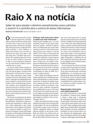 50e Banos Textos informativos
Raio X na notícia
Saber ler para estudar e dominar procedimentos como sublinhar
e resumir é o caminho para a autoria de textos informativos
BEATRIZ SANTOMAURO bsantomauro@abril.com.br
Ostextosinformativostêm afunção
de abordar algumfato,transmitir
dados,atualizarconceitoseensinarsobre
um tema. Isso é o que ocorre em repor-
tagens de revistas,verbetes de enciclopé-
dias,notíciasdejornais, artigosde divul-
gação científica e livros didáticos. A
maioria dos leitores,ao ter um texto in-
formativo em mãos, quer saber o que
está sendo dito e aprender algo com a
leitura.Ok,é sempregostoso ler um tex-
to com um estilo inventivo e bem escri-
to. Mas, no caso dos gêneros informati-
vos, não resta dúvida: a ênfase é sobre o
conteúdo que se escreve.
Ter isso em mente ajuda a lembrar as
habilidades de leitura a ser trabalhadas
com esse tipo de gênero. Usando textos
informativos,você deve levar a turma a
buscar dados específicos, tomar notas,
comparar fontes de informação e inter-
pretar a linguagem da diagramação.Em
poucas palavras, é preciso saber ler para
estudar. Além de fundamentais para a
vida cotidiana, essas competências são
essenciaispara que os alunosse tornem,
de fato,autoresde textos informativos(e
não meroscopiadoresde trechosde refe-
rências, como costuma ocorrer em mui-
tas pesquisas).
Há diversosprocedimentos de leitura
para organizar informações e facilitar o
entendimento: sublinhar os trechos es-
senciais para apresentar as ideias, resu-
mir o texto, mostrando o que 2 mais
importante, e fazer registros em tópicos
(leia a sequência didática na página 44).
Quandoo estudantecumpreessasetapas
de estudo,as informaçõesfundamentais
são destacadas,o que facilita a retomada
para o momento da escrita.
Esmiuçar cada texto para retirar
os dados que mais interessam
Decidir quaisestratégias usar -se é mais
adequado resumir do que fazer esque-
mas, por exemplo - depende do tipo de
texto e da informação que se quer obter
com base na leitura.A aluna SaraLaiane
Oliveira Souza,que cursava o 5" ano da
EMEF Victor Civita, em São Paulo, foi
orientadapela professoraPnscilaBarbo-
sa Arantesasublinhar etomar notas em
tópicos de diversos textos-fonte de jor-
nais e revistas com um objetivo claro:
procurar informaçõesque pudessem ser
úteis para o momento de escrever para o
jornal mural da escola sobre os 40 anos
da chegada do homem à Lua, efeméride
comemorada em julho de 2009 (leia o
quadro na prígina seguinte).
Com a ajuda da professora, Sara en-
tendeu rapidamentea utilidadedospro-
cessos intermediários à escrita propria-
mente dita."Amaneira de registrar o que
mais se destaca permitiu que ela tivesse
em mãos a síntese de sua Ieitura e suas
notas de apoio, podendo recuperá-las
pais rapidamente do que se ela tivesse
de relertudo'',diz Claudio Bazzoni,asses-
sor de Língua Portuguesa da Secretaria
Municipal de Educação de São Paulo e
selecionador do Prêmio Victor Civita -
Educador Nota 10.
Grifaro que importa ou fazer um apa-
nhado dosconceitosmais relevantes não
é coisa simples."No caso do sublinhado,
por exemplo,muitas vezes os alunos es-
colhem o parágrafo inteiro ou apenas
palavras isoladas, ou seja,fazem a ativi-
dade sem definir um critério claro do
que é o principal",explica Bazzoni. Esse
foi um dos conflitosde Sara.Como ava-
liar o que é mais importante? A quanti-
dade de rochastrazidas pelos astronautas
àTerra?Adistânciado nossoplaneta até
a Lua? Teria sido mais adequado falar
sobre as missões enviadaspelos Estados
Unidos?Para orientaro aluno nesse tipo
de escolha,você tem de ajudar a delimi-
tar o que vai ser sublinhado e não so-
mente dizer "grife o mais importante".
Uma opçãoé mostrarsuasprópriasestra-
tégias, fornecendo a referência de um
leitor experiente.Essas dicas valem sem-
pre que alguém estiver vacilante sobrea
escolha de informações.
Já no momento de resumir um texto,
aturma terá de se preocupar em conden-
sar fielmente as ideias lidas. É possível
iniciar pelo reconhecimento dos blocos
significativos- os conceitos que unem
cada grupo de frases,períodos e parágra-
fos. Em textos curtos,os alunos podem
numerar os parágrafos,delimitar os blo-
cossignificativose,só depoisdisso,escre-
ver o resumo, de modo a ressaltar a cor-
relação entre as partes.
Diagramaçãoe hierarquia,
uma dupla inseparável
Nos textos informativos,a intervenção
do professor é essencial para orientar
a turma a notar qual o tratamento
da informação dada pelos veículos de
comunicação.Em jornais, revistas esites,
o texto quase nunca aparece em sua for-
ma "pura".Tome as páginas desta repor-
tagem comoexemplo:além dochamado
texto principal, há título, subtítulos e
chamadas no meio do texto. Esses e ou-
tros elementos de diagramação, como
fotose ilustrações,não têm como objeti-
vo deixarareportagemmais bonita: e
www.ne.org.br Especial Produgão de Texto 41
 
