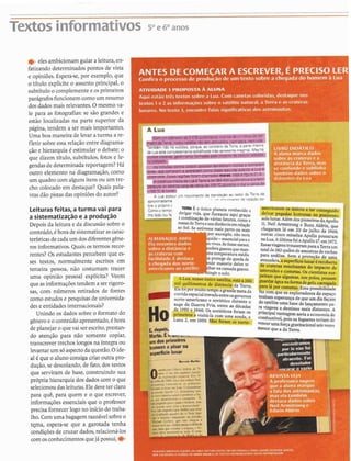 Textos informativos 5 0 ~ 6 0 ~ ~ ~ ~
Leiturasfeitas, a turma vai para
a sistematizaçãoe a produção
Depois da leitura e da discussãosobre o
conteúdo,C hora desistematizaras carac-
terísticasde cadaum dosdiferentesgêne-
ros informativos.Quais os termos recor-
rentes? Os estudantes percebem que es-
ses textos, normalmente escritos em
terceira pessoa, não costumam trazer
uma opinião pessoal explícita? Veem
que as informaçõestendem aser rigoro-
sas, com números retirados de fontes
como estudos e pesquisasde universida-
des e entidadesinternacionais?
Unindo os dadossobre o formato do
gêneroeo conteúdoapresentado,C hora I
de planejaro quevai serescrito,prestam ~do atenção para não somente copiar, 1
transcrevertrechos longosna íntegra ou
levantarum s6aspectoda questão.O ide- i
a16que o aluno consigacriar outra pro- I
dução,se descolando,de fato,dos textos
I
que serviram de base, construindo sua
i
própria hierarquia dos dadoscom o que
selecionoudasleituras.Eledeve ter claro
para quê, para quem e o que escrever,
informações essenciais que o professor I
precisa fornecer logo no início do traba-
lho.Com uma bagagemrazoávelsobreo
tsma, espera-se que a garotada tenha
condiçõesde cruzardados,relacioná-los 1
ANTES DE COMEÇAR A ESCREVER, E PRECISO LE
Confira o processo de produção de u m texto sobre a chegada do homem A Luz
ATIVIDADE 1 PROPOSTA A ALUNA
Aqui estão três textos sobre a Lua. Com canetascoloridas, destaque nos
textos 1 e 2 as informaçõessobre o satklite natural, a Terra e as crateras
lunares. No texto 3, encontrefalas significativasdos astronautas.
eelesambicionamguiar a leitura,en-
fatizando determinados pontos de vista
e opiniões.Espera-se,por exemplo, que
o título explicite o assunto principal, o
subtítulo o complementee os primeiros
parágrafosfuncionemcomoum resumo
dos dadosmais relevantes. O mesmova-
le para as fotografias: se são grandes e
estão localizadas na parte superior da
página, tendem a ser mais importantes.
Uma boa maneira de levar a turma a re-
fletir sobre essa relação entre diagrama-
ção e hierarquia 6estimular o debate:o
que dizem titulo, subtítulos, fotos e le-
gendasdedeterminada reportagem?Há
outro elemento na diagramação, como
um quadro com alguns itensou um tre-
cho colocado em destaque? Quais pala-
vras dão pistas das opiniõesdo autor?
Comum diãmevode3476 quiibmevos(meqosde um tercodo613-
emda Terra).mrssosatéiiienãotem atmosfera.nem kgu.. nem vfde
utas crmerr
nlisdescontra corpos celestes derreterem rol
ue esfriarame aparecemcomodrees escuras
ldâ. Essas regcões íoram chamadas mares Veja aiiçura 21 3
nbncia média da Lua a Terra ede364400auildmetrose 8 tam-
%aturado satelir
LMANAQUE ABRIL
Ela encontra dados
sobre a distancia e
as craterascom
facilidade. E destaca
a chegada dos no
america
Iquilòmetros...
155"C _( noml
A Lua possuium m*n> de v s n s ~ oao redor da Terra de
- --.... mmm de rotac8o so-
-,mimdame
bre O w6p(a
w E O único planeta conh~idoa
Td 1i b r i ~combinaq80que floresceuaqui graq.
de vários fatores,comoa SO -v" r-u-zuua uatip~iio
massadaTemesua distância^^re~qao 11. Neil Armstronge Buzz Aldrin,que
ao "1. Se estivesse mais peno OU c h e a u ~ em 20 de julho de 1969,
10' exemplo, n&oteria outras cinco missaes ApoUo pousaram
luido-essencialparaa naLua AúftimafoiaApoUoV,em1972.
S Sefossemenor. EssasViagenstrouxeramparaa Terraum
s Protege da quedade
nde maioria deles se
Iharnacamadagasosa
ingiro solo.
-
&feragasosaqueman- t 0 d de382quilosdeamostrasderochas
naCemPenturamedia para ~ á l i - Sem a protecso de
Ilcosatelic
ie distinc i Ter
fila Pormuitom'npo a g m a emetada
corridaespacialtravadaentreosgovernos
norte-americano e soviitico dumte o
auge da Guerra Fria, entre as decada
960.0s soviéticos foram os
visitá-la cc- S.-- --- 1
Luna 2, em 1959. m i
,,mm Fduin %Una.Jc 78
,m C uni d<n m m m s krds
i,&luno ele ritualesYcll
i inin& auin c p h n u a h;
c qw i",,,"dilsni a carquiua '-1:
mpcque~psU~ ~ M L UIninein.ma5
@ul1n p"a 'k w r r w n , M .
tn> I& in>prdjuq t r rlláin sephh4e
ao kuitraia qu"10 ck te hcin mi*
p,.tamim mgtailbe da wu&
w-1 Ci>lliii. <rie nia clsgm a
nnLu,.Aldrinprepa idéia*
v.mù*qw ~ 1 I d a Io ep";"o h"
- .tmiw-u nele. L? enw
qxrfkiclunarérec
wultantes do impt,, ,
?roide3e cometas.OS c i m t i s t ~
'"m que algurnts,nc- -I-- -
'dariguanaformad
,14 ,,c -a---- -ssa possibilidade
@zcom que os exploradores do espaço
tenhamesperança deque um dia façam
do satéliteumabase de lan~amentopa-
m.hgens a destinos mais distantes. A
~nncipalvantagemsena a economiade i~~~ ..
combustivel,~ i i sos foguetesteriam de
.vencerumaf m amvitacional seisvezes
"Or que a da ~érra.
 