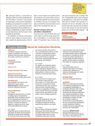 Mirta C; .-ire
revisão de texto.
Digitena busca .
mirta.pd,
eprocesso coletivo, a turma deve se
debruçar sobre umtexto produzido por
u m dos alunos e apontar o que precisa
ser repensado, como palavrasrepetidase
mudançasna posiçãodo narrador.Éna-
tural que, às vezes, a garotada não iden-
tifique àprimeiravista os problemaseas
soluções satisfatórias. É papel do profes-
sor dar alternativas,alem de trazer àtona
questões já analisadas.
Ao trabalhar em duplas, revisando o
texto de outro colega, as crianças exerci-
tam o poder de argumentação a fim de
fazer o autor mudarsuasescolhas.Esse6
u m momento rico paraavaliarcomo ca-
daumadelas defendeseuposicionamen-
to. Lembre-se de que, em qualquer situ-
ação, arevisãofica maisproveitosase u m
aspecto for ressaltadode cada veT.
jam mais avançáuu3 corli u CFIII~U. Por
isso, é importante saber o que os alunos,
já aprenderame o que deve ser conside-
rado dali em diante", diz Liamara. E o
processo tem de ser estendido, pois u m
escritorquesabe o queprecisaser altera-
do em seus textos ou nos de terceiros
passaa ser u m leitor mais exigente. RRevisar sempre para ser
um leitor competente
O ato de rever o que foi feito deve per-
meartodos os anosda escola. Oque mu-
da é a abordagem e os conteúdos desta-
cados. "O esperado é que os textos este-
:Coirwa
i Liarnara Salamani,
i liamara@csasp.gl2.corn.br
nãose ocupem'com essa correção). i
Expliciteos procedimentos para
que todos pensemsobre a adequação i
das palavrase consideremoutras i
formas de escrever. Questione se i
a organizaçãodo texto respeita o i
genero. O autor deve ter a palavra i
final sobre as mudançassugeridas. i
i7" etapa
Cada aluno deve revisar o
próprio texto (feito na Sa etapa),
usandocomo referênciaos
aspectosjá destacadosem outras i
etapas, e reescrevê-lo.
*miProduzir resenhasliterárias.
iSaber reconhecernumtexto os
aspectos discursivosque necessitam
de revisãoe aprimorar o material.
por outras pessoas.Na primeira
vez, a produçãoserá coletiva,evocê,
o escriba. A revisãodeve ocorrer
durant? aconstruçãodo próprio
texto, priorizandoos aspectos
discursivos(repetiçãode palavrase
pontuação, por exemplo).catlteaor
iProduçãode texto.
iRevisão. i etapa
Em duplas, os estudantesdevem
escolher outras obras e produzir
novas indicações. Ressalteque no
iníciodo texto deve haver as marcas
desse gênero: o tltulo, o autor, a
editorae o nomede cada criança.
TLispoestimadoTrês meses.
MatUwn«trdrk,
Resenhas literáriaspublicadas
na mldia e livrosjá lidos pela turma. Rmdumfkisl
Mural de indicaçõesliterárias.
idaetapa
Reúna os aiuhos em duplas para
que revisemo texto feito por
outra dupla na 3aetapa. Elesterão
de discutir os aspectosjá vistos
coletivamentepara que o material
seja mais bem compreendidoe
sinalizar as sugestõescom bilhetes.
Após a revisão, devolva as resenhas
a seus autores, que podemou não
acataro que os colegas sugeriram.
F k x l M l i w
Paratrabalhar com alunos com
deficiencia visual, acesse
www.ne.org.br e digite na busca
mural de indicaçõesliterdrias.
-ll;lCk
Observe as alterações dos textos,
o resultadoda produçãoem dupla
e os aspectos modificadosna
produção individual. Nas revisões,
os estudantes devem ter usado
elementos dos textos de referência
para agregar qualidade As novas
produções. É essencial que tenham
conseguido se colocar no lugar
de um leitor e avaliar se
comunicaram o que pretendiam.
Nocaso de textos que apresentem
muitos problemas, retome a
revisãoe discuta os aspectos que
precisamser melhorados.
Desmddimntrr
iIaetapa
Entregueas resenhaspara os alunos
eexplique que afunção delas é
apresentar livrosao público. Reúna-
os em trios para que analisemo
que os textostêm em comum, como
otema eo ndmerode páginas.
Reserve o material para ser usado
como uma referência no futuro.
i5" etapa
É hora da produçãode mais uma
indicação literária,dessavez,
individual, levando em conta as
experiênciascoletiva e em dupla.
iGaetapa
Eleja umtexto individual,avaliado
pelogrupo como bom, para ser
revisadocoletivamente.Transcreva-o
no quadro-negro (sem os erros
ortográficos para que os alunos
m 2" etapa
Proponhaque as crianças escrevam
indicaçõesde tltulos de que gostem.
Digaque os textos serãocolocados
no muralda escola para serem lidos
ConsultoriaDÉBORA RANA
(deboraranaQajato.com.br),
formadora do InstitutoAvisa Lá, em i
São Paulo,e selecionadora do Prêmio iVictor Civita-EducadorNota 10.
www.ne.org.br Especial Produgaio de Texto 47
 