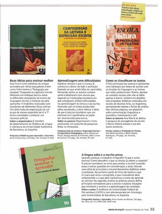 Propostas didaticas ,,,, ,n,..r,,, f!SCrI?Vf!r
. Boas ideiaspara ensinar melhor
Este livro é uma coletânea de artigos
assinados por vários educadorese tem
como linha mestra a"Pedagogia por
projetas'! Enquanto os capítulos iniciais
oferecem um enfoque teórico sobre
as diferentes concepções do ensino da
linguagem escrita, o restanteda obra
apresenta 15 trabalhos realizadoscom
estudantesde diferentes faixas etárias.
Um delestrata da organizaçãode um
grupo de alunos espanhóis de e ea
séries convidadosa elaborar um
romance policial.
Sobrea organizadora É membro
do departamento de Didática de Língua
e Literatura da UniversidadeAutônoma
de Barcelona, na Espanha.
Propostas Didáticaspara Aprender a Escrever,
Anna Camps (org.), 220 pigs., Ed.Artmed, 52 reais
Aprendizagem sem dificuldades
Explorar sempre o que a criança j6
construiu e deixar de lado a avaliação
baseada no que ainda falta ser aprendido.
Pensandoassim, as autorascontam
como trabalharam com alunos que,
segundo as instituições escolaresem
que estudavam,tinham dificuldades
na aprendizagem da leitura e da escrita.
Ilustrada com os textos produzidos
pelos estudantes, a obra reforça a ideia
de que é precisoconsiderar que um
estfmulo s6 é significativo se puder
ser reconstrufdo pela turma.
Sobreas autoras Organizaram o livro
analisando um conjunto de pesquisas
feitas na Venezuela.
Como se classificamos textos
O foco principal das autoras 6 apresentar
uma tipologia dos textos de acordocom
as funções da linguagem e as tramas
que neles predominam. Porém, atentas
ao contexto escolar, elas não se atêm
apenas 2 teoria: revelamem detalhes
sete propostasdidáticas realizadas em
escolas de Buenos Aires, na Argentina,
apresentandotabelas e fichas de análise.
Nas Últimas páginas, um glossário,
sobre comunicação, lingulstica e
gramática, interessantee útil.
Sobreas autoras Ana María se dedica
h pesquisada psicogêneseda escrita
e Maria Helenaestuda o uso dos
textos escolares.
Compreensãoda Leiturae ExpressãoEscrita-
A Experiencia Pedag6gica, Alicia Palacios de
Pizani, Magaly Muiíozde Pimentel,Delia Lerner
de Zunino, 172 psgs., Ed.Artmed, 49 reais
Escola, Leitura e Produçãode Textos,
Ana Marla Kaufmane Marla Helena
Rodrlgues, 179 pigs., Ed.Artmed,
45 reais
A língua solta e a escrita presa
Quando começar atrabalhar ortografia? O que e como
ensinar?Como descobrir o que os alunosjá sabem a respeito?
É precisoconsiderar os erros para avaliar aturma? Levando
essas e outras questõesem consideração, o autor discute
uma série de princfpios e encaminhamentos didáticos sobre
o conteúdo. Na primeira parte do livro, ele explica o que
é e para que serve a ortografia, o que o estudante deve
compreender e o que deve memorizar e como ele aprende
as normas. Na segunda, analisa as práticas usuais, define
princípios norteadores para o ensino e explora situações
que envolvem o ensino ea aprendizagem-doconteúdo.
Sobreo autor É ~rofessorda Universidade Federalde
Pernambuco(U~PE)e tem pós-doutorado em Psicologia
pela Universidade de Barcelona, na Espanha.
Ortografia: Ensinar e Aprender, Artur Comes de Morais, 128 pigs.,
Ed. Atica, tel. (11) 3990-2100,39,90 reais
www.ne.org.br Especial Produgão de ~ e x t o55
 