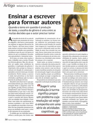 ......................................................................................................................................... ....,
v,Artigo MARCIA V. FORTUNATO
=Auforr
'Wi~agernda
crita, de MA^^
mMaDigiteilVIM
='fMUmto.pdf.
vw.ne.org.br
--
Ensinara escrever
para formar autores'
Quando o tema em questão é produção
de texto, a escolha do gênero é uma entre as
muitas decisões que o autor precisar tomar
Até meadosdo século20,as aulasde
redaçáo eram momentosde treino
de caligrafia e não havia a preocupação
em explorar os aspectos discursivos do
texto. Depois, e até bem pouco tempo
atrás,ensinara escreverestavarelaciona-
dosomenteaotrabalhocom a gramática.
Acreditava-seque ela,por sis6,gerava os
saberes de que os estudantes necessita-
vam para produzir e interpretar textos.
De lá para cá, muita coisa mudou e
hoje o trabalho com a escrita é focado
nos diversos gêneros. Mas eles não po-
dem ser usados como substitutos da
gramática. A exploração dos gêneros é
importante, claro,porque as crianças se
colocam em situaçãode comunicação e
aprendema escrevertextos quecirculam
socialmente. Porém ensinar a escrever
é ainda mais proveitoso se elas forem
orientadasa aperfeiçoar?da vez mais o
processo de produção do texto.
Descobrircomofazer issoé oqueque-
rem muitosleitores,que,comovocê,não
sossegam frente a perguntas como "O
que significa,de fato, formar escritores
competentes?",não é mesmo? Natural e
compreensível,já que essa é uma área
que pede muita preparação,estudo e in-
tervenções constantespara acompanhar
e guiar o caminho dos alunos. Mesmo
com um trabalho bem dirigido, é bom
frisar: nem todos eles apresentarão os
mesmos resultados, o que toma dificil
darotrabalhopor encerradoe bem-suce-
possibilidades de comunicaçãoe de so-
cializaçãose ampliam. Ao mesmo tem-
po, conforme sua participação avança
pelas esferas sociaisletradas,ele constrói
uma imagem de si associada aos textos
que escreve,elaborando assim sua iden-
tidade de autor. Para entender isso com
mais clareza, basta pensar nos escritores
profissionais. Quando vemos o nome de
um delesna assinaturade um texto,reco-
nhecemos essa identidade antes mesmo
de começar a ler o material.
Sendo assim, ao ensinar os alunos a
escrever,o educadornão ensinauma téc-
nica, mas como eles devem fazer para se
projetar como autorese usar seu discur-
sopara manifestarposiçõesemsituações
de comunicação.Sugerir uma produção
à turma significa propor um problema
cuja resolução vai exigir o empenho em
uma série de atividadescognitivas.
Pesquisadoresjá constataramquepara
responder àsolicitaçãodo professorcada
((sugerir uma
produgão a turma
significa propor
um problema cuja
resolugãovai exigir
o empenho em uma
aprendizreformula,de modo singular,a
demandafeita,adequando-a àssuaspos-
sibilidades de resposta. Assim, ajusta o
que foi solicitado ao possível, iniciando
uma sériede negociações,entre oque ele
sabe e o que é pedido, no desejo de to-
mar decisões quanto ao conteúdo sobre
o qual vai escrever,à natureza do texto
solicitado,à suaposição comoautor e ao
leitor com quem vai se comunicar.
Nesse processo,àmedida queavançam
em sua produção, os alunos vão estabe-
lecendoum diálogo com outros textos e
com o materialque estãodesenvolvendo.
É fundamental que durante esse tempo
o educador observe em que momento
do processo se localizam as dificuldades
delese atue para que asnegociaçõesevo-
luam, com atividades de planejamento,
deescritae de revisão.Essas,aliás,devem
serrevisitadasconstantementedurante a
escrita,pois os estudantesque alternam
com mais frequência esses passos obtêm
melhores resultados que aqueles que
mantêm o processo lineare homogêneo.
Mãos à obra e bom trabalho! B
dido.Por isso,proponho pensarmos um MARCIAV. FORTUNATO
POUCO no estudante como autor e como
série de atividades (mvfortunato@ig.com.br)6 doutora em
Educação pela Universidade de São Paulo
se dá o processo de sua construção. C O ~nitivas. >> , (uw) e professora dos cursos de graduaqão
- A medida que um indivíduo passa a e pós-graduaçãodo Instituto Superiorde
utilizar a escrita para criar textos, suas EducaçãoVera Cruz (ISE Vera Cruz).
58 Especial Produgão de Texto www.ne.org.br
 