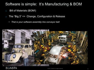 © 2014 SOASTA. All rights reserved. 19
o Bill of Materials (BOM!)
o The “Big 3” => Change, Configuration & Release
• That is your software assembly line conveyor belt
 
