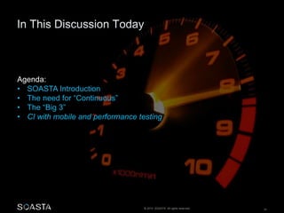 © 2014 SOASTA. All rights reserved. 24
Agenda:
• SOASTA Introduction
• The need for “Continuous”
• The “Big 3”
• CI with mobile and performance testing
 