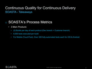 © 2014 SOASTA. All rights reserved. 40
o SOASTA’s Process Metrics
• 3 Main Products
• (2) Builds per day of each product (Dev branch + Customer branch)
• 8,000 tests executed per build
• For Mobile (TouchTest), Over 300 fully-automated tests each for iOS & Android
 