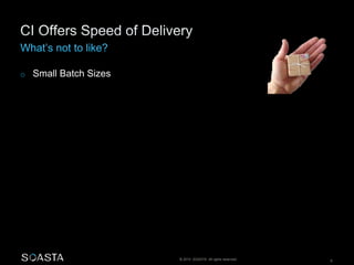 © 2014 SOASTA. All rights reserved. 6
o Small Batch Sizes
 