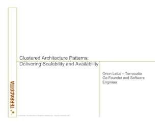 Clustered Architecture Patterns:
  Delivering Scalability and Availability
                                                                                         Orion Letizi – Terracotta
                                                                                         Co-Founder and Software
                                                                                         Engineer




Confidential – for information of designated recipient only. Copyright Terracotta 2006
 
